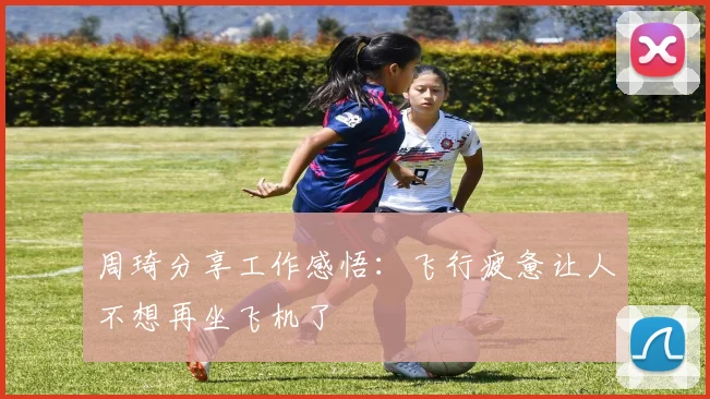 周琦分享工作感悟：飞行疲惫让人不想再坐飞机了