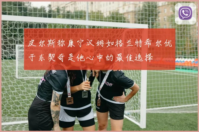 皮尔斯称康宁汉姆如格兰特希尔优于东契奇是他心中的最佳选择
