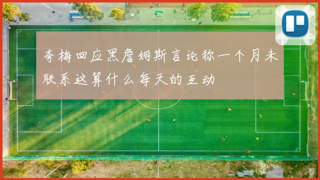 夸梅回应黑詹姆斯言论称一个月未联系这算什么每天的互动