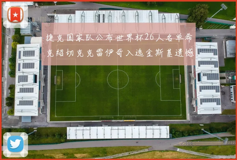捷克国家队公布世界杯26人名单希克绍切克克雷伊奇入选金斯基遗憾落选