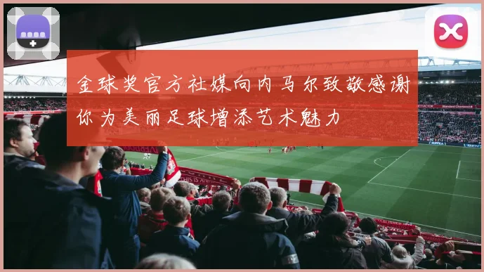 金球奖官方社媒向内马尔致敬感谢你为美丽足球增添艺术魅力