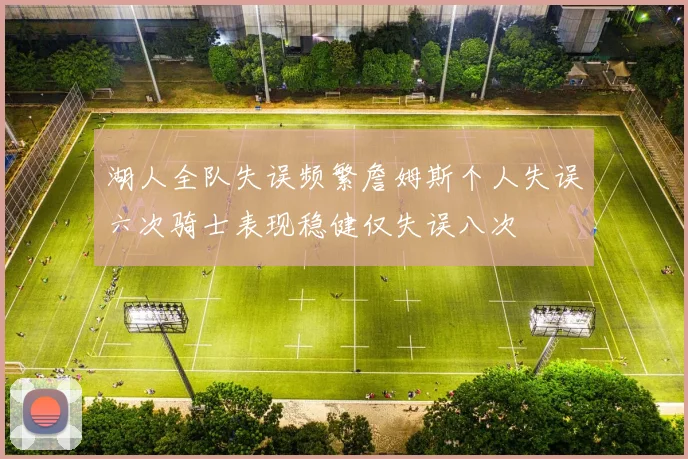 湖人全队失误频繁詹姆斯个人失误六次骑士表现稳健仅失误八次