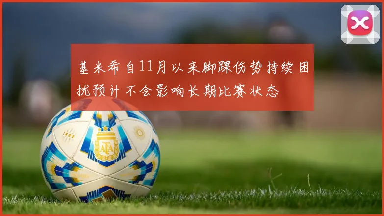 基米希自11月以来脚踝伤势持续困扰预计不会影响长期比赛状态