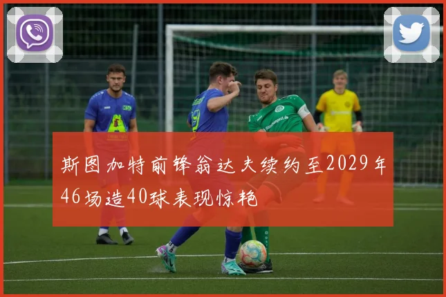斯图加特前锋翁达夫续约至2029年46场造40球表现惊艳